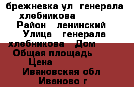 2 брежневка ул. генерала хлебникова 1650000 › Район ­ ленинский › Улица ­ генерала хлебникова › Дом ­ 46 › Общая площадь ­ 45 › Цена ­ 1 650 000 - Ивановская обл., Иваново г. Недвижимость » Квартиры продажа   . Ивановская обл.